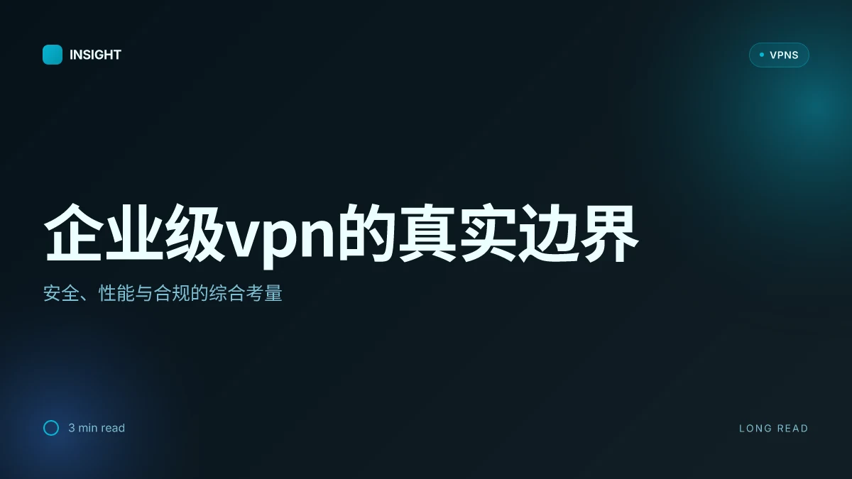 企业级VPN的真实边界:安全、性能与合规的综合考量 | 2026 Update